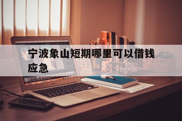 宁波象山短期哪里可以借钱应急