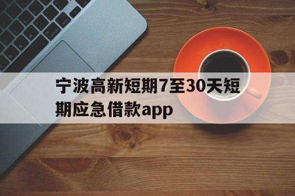 宁波高新短期7至30天短期应急借款app