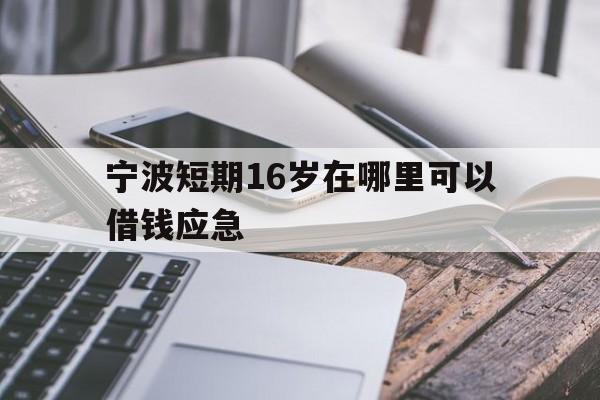 宁波短期16岁在哪里可以借钱应急