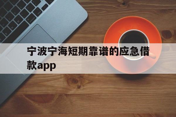 宁波宁海短期靠谱的应急借款app