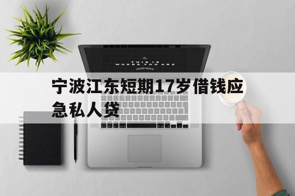 宁波江东短期17岁借钱应急私人贷