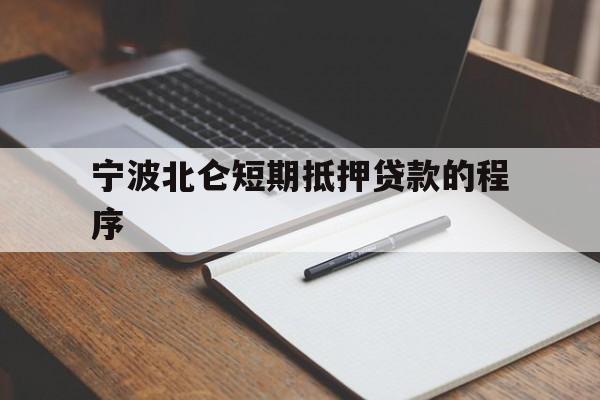 宁波北仑短期抵押贷款的程序