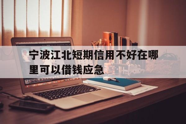 宁波江北短期信用不好在哪里可以借钱应急