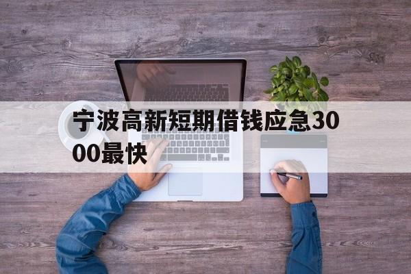 宁波高新短期借钱应急3000最快