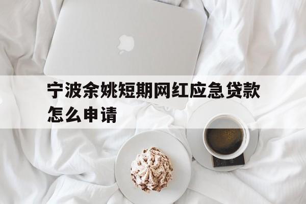 宁波余姚短期网红应急贷款怎么申请