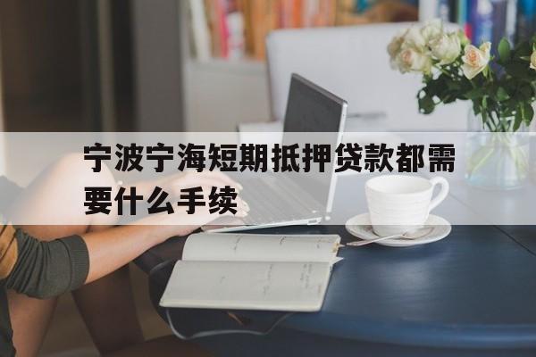 宁波宁海短期抵押贷款都需要什么手续