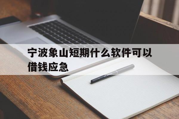 宁波象山短期什么软件可以借钱应急