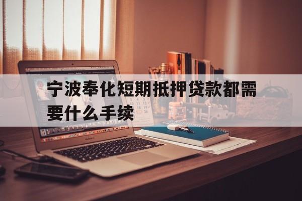 宁波奉化短期抵押贷款都需要什么手续