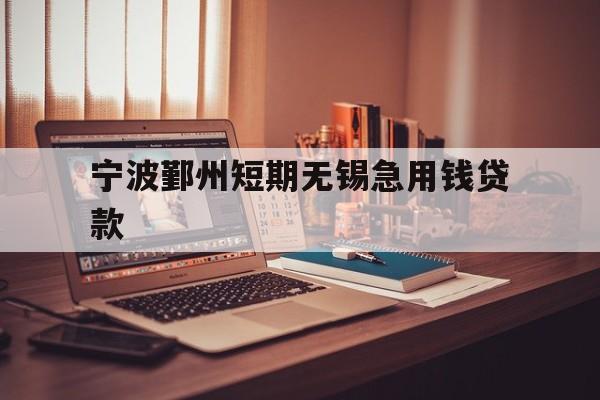 宁波鄞州短期无锡急用钱贷款