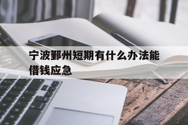 宁波鄞州短期有什么办法能借钱应急