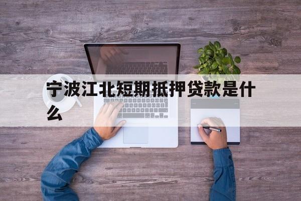 宁波江北短期抵押贷款是什么