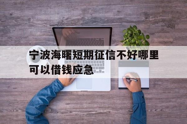 宁波海曙短期征信不好哪里可以借钱应急