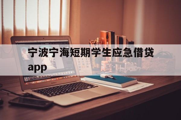 宁波宁海短期学生应急借贷app