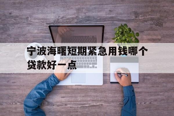 宁波海曙短期紧急用钱哪个贷款好一点