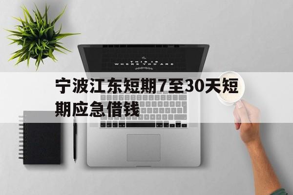 宁波江东短期7至30天短期应急借钱