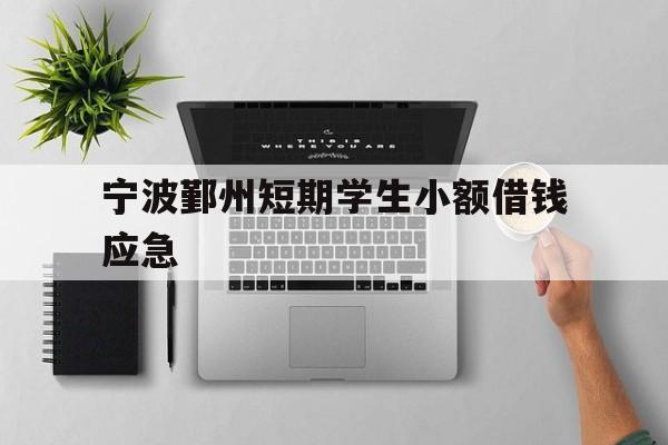 宁波鄞州短期学生小额借钱应急