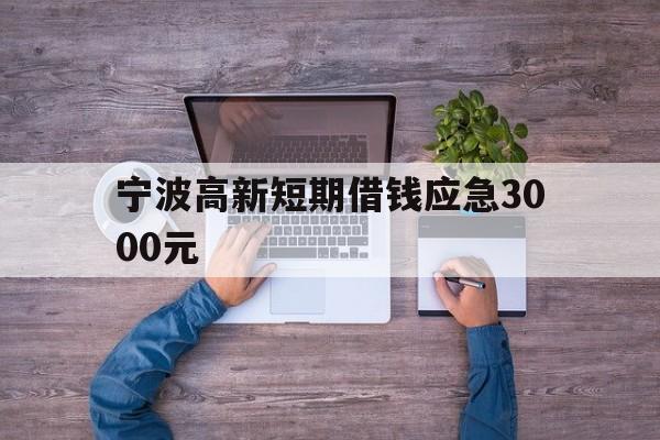 宁波高新短期借钱应急3000元