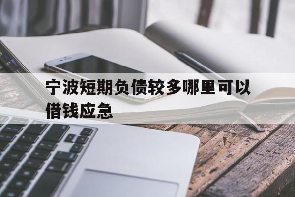 宁波短期负债较多哪里可以借钱应急