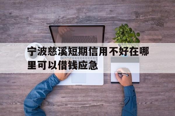 宁波慈溪短期信用不好在哪里可以借钱应急