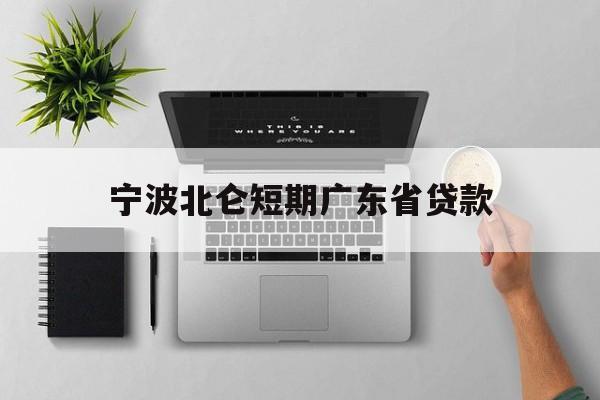 宁波北仑短期广东省贷款