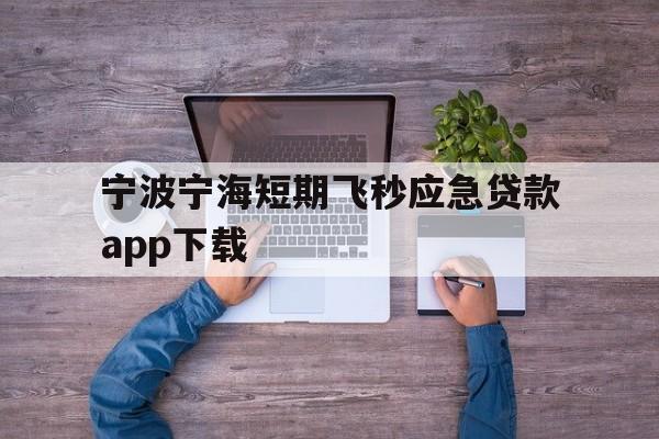 宁波宁海短期飞秒应急贷款app下载