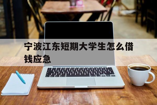 宁波江东短期大学生怎么借钱应急