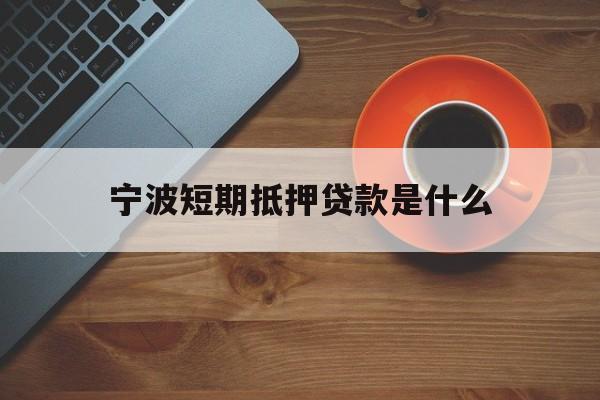 宁波短期抵押贷款是什么