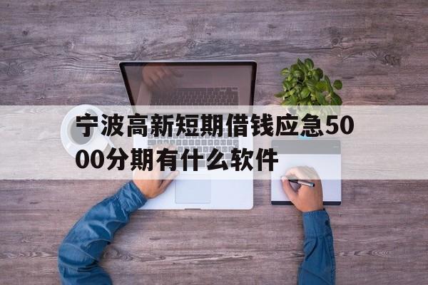 宁波高新短期借钱应急5000分期有什么软件