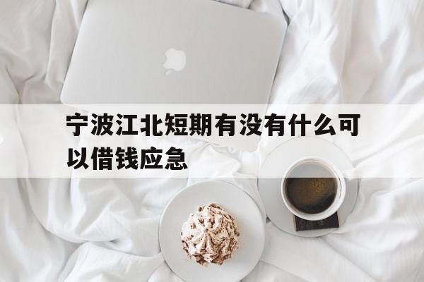 宁波江北短期有没有什么可以借钱应急