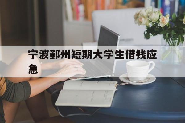 宁波鄞州短期大学生借钱应急