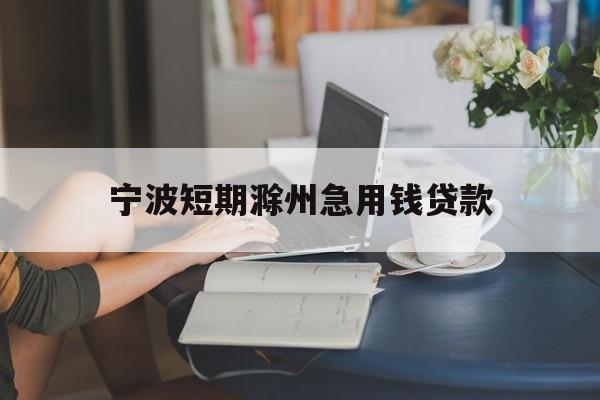 宁波短期滁州急用钱贷款