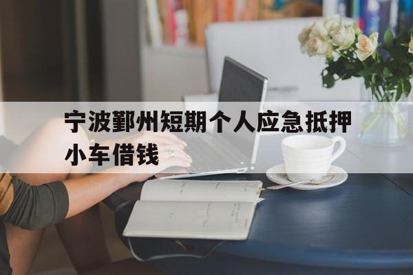 宁波鄞州短期个人应急抵押小车借钱