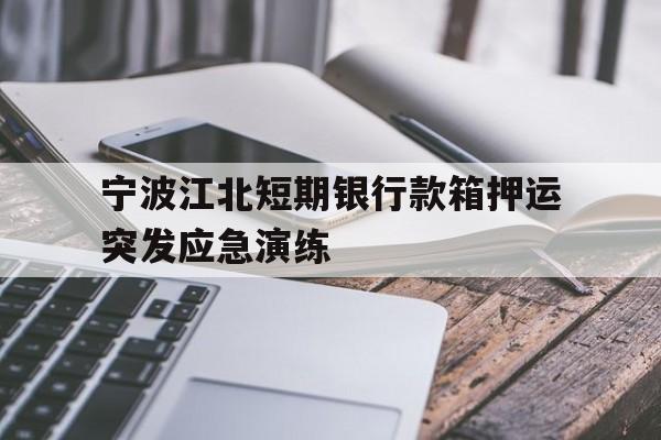 宁波江北短期银行款箱押运突发应急演练