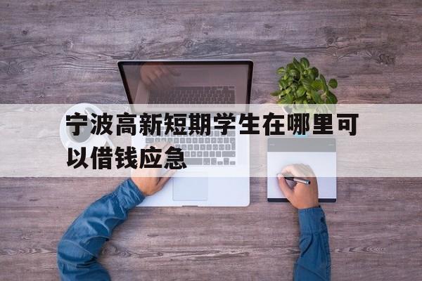 宁波高新短期学生在哪里可以借钱应急