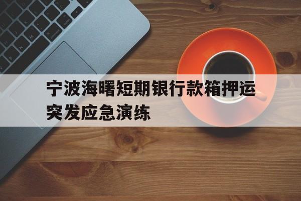 宁波海曙短期银行款箱押运突发应急演练