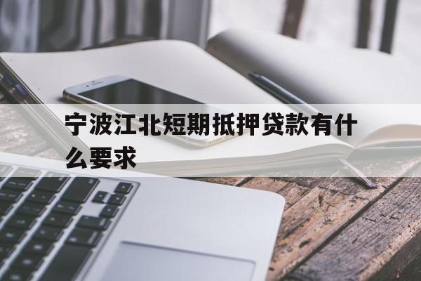 宁波江北短期抵押贷款有什么要求