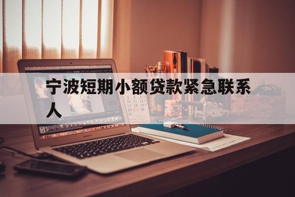 宁波短期小额贷款紧急联系人