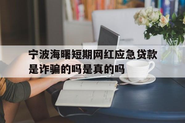 宁波海曙短期网红应急贷款是诈骗的吗是真的吗