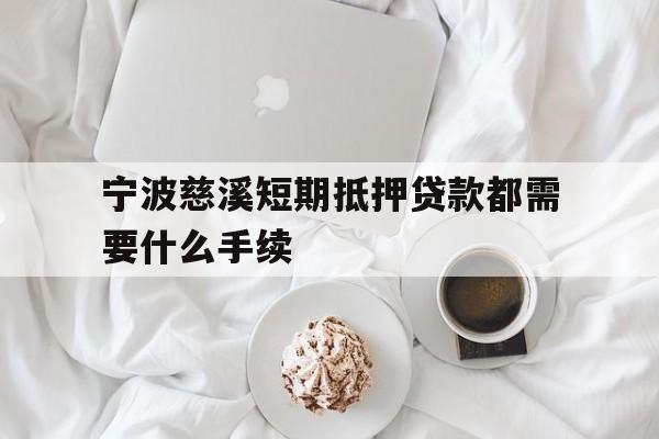 宁波慈溪短期抵押贷款都需要什么手续