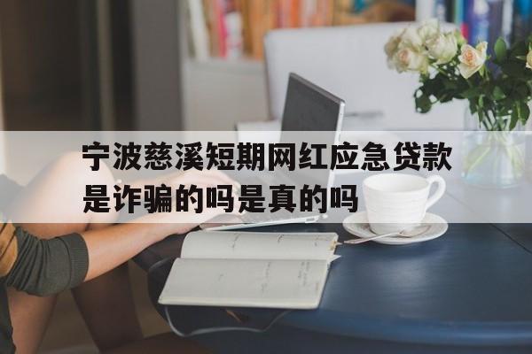 宁波慈溪短期网红应急贷款是诈骗的吗是真的吗