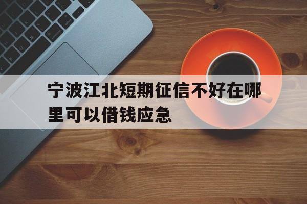 宁波江北短期征信不好在哪里可以借钱应急