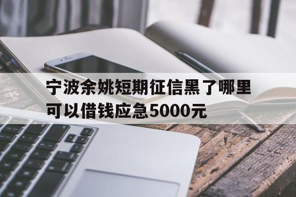 宁波余姚短期征信黑了哪里可以借钱应急5000元