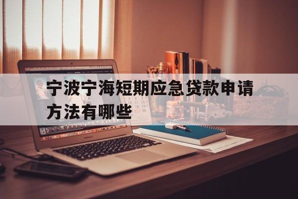 宁波宁海短期应急贷款申请方法有哪些