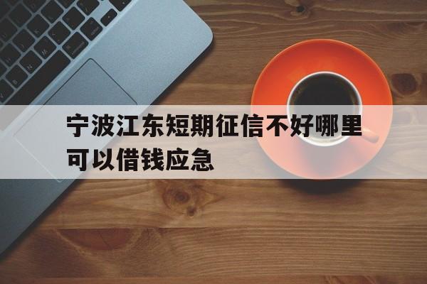 宁波江东短期征信不好哪里可以借钱应急