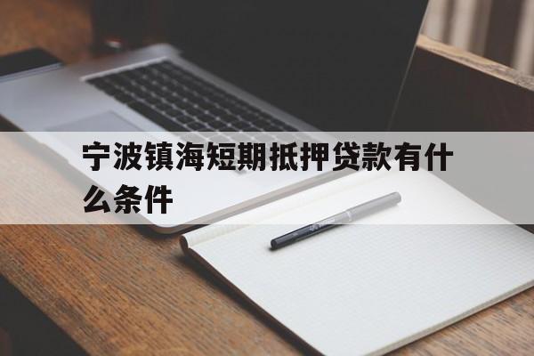 宁波镇海短期抵押贷款有什么条件