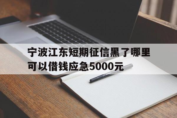 宁波江东短期征信黑了哪里可以借钱应急5000元