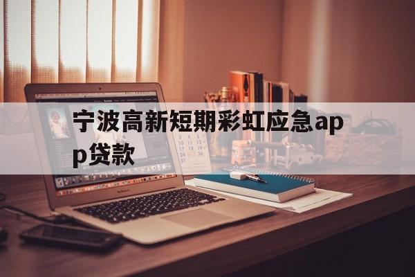 宁波高新短期彩虹应急app贷款