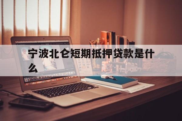 宁波北仑短期抵押贷款是什么