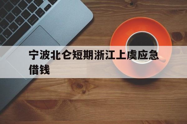 宁波北仑短期浙江上虞应急借钱