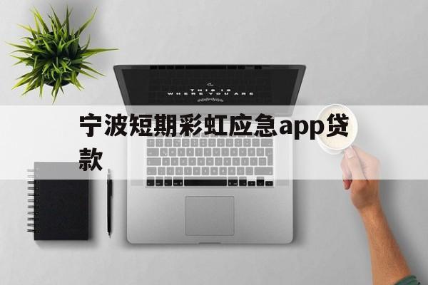 宁波短期彩虹应急app贷款